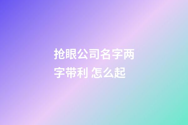 抢眼公司名字两字带利 怎么起-第1张-公司起名-玄机派